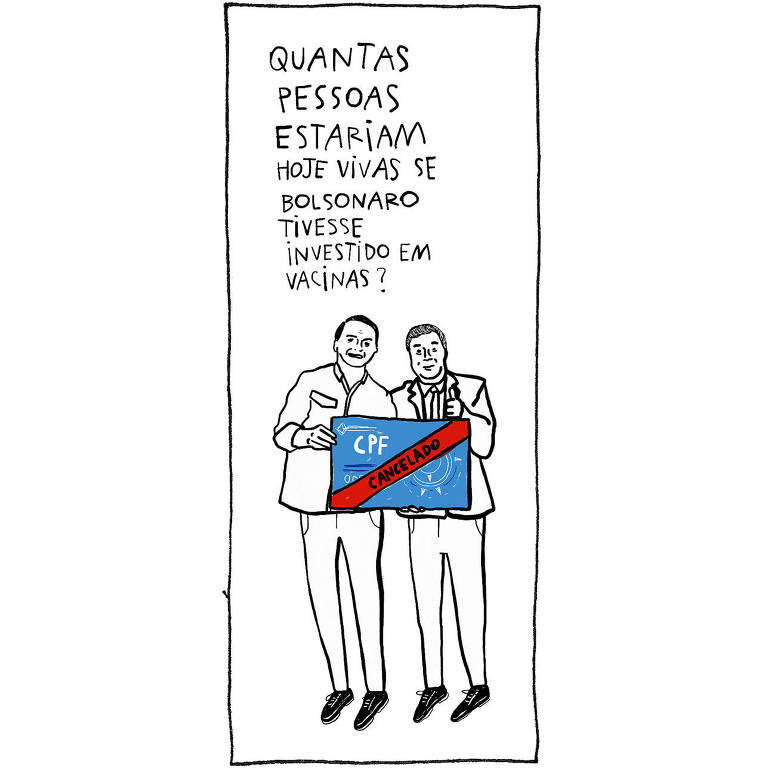 Ilustração de Jair Bolsonaro e outro homem segurando um grande CPF com uma faixa vermelha, na qual está escrito "CANCELADO". No alto, a pergunta: QUANTAS PESSOAS ESTARIAM HOJE VIVAS SE BOLSONARO TIVESSE INVESTIDO EM VACINAS?.
