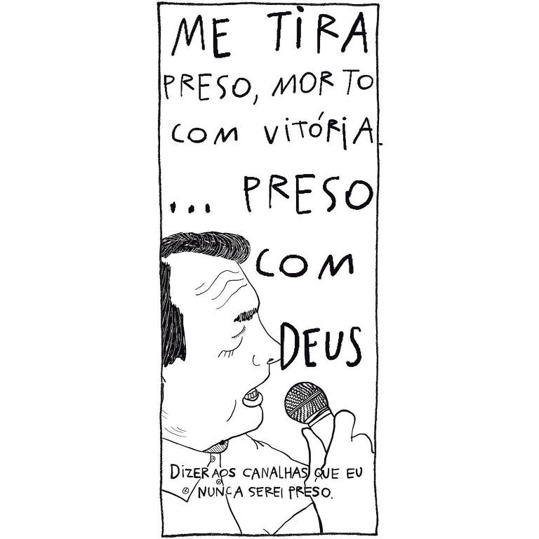 Ilustração de Jair Bolsonaro segurando um microfone com o texto sobreposto que começa no alto da imagem "Me tira preso, morto com vitória... preso com Deus" e outro mais abaixo "Dizer aos canalhas que eu nunca serei preso."
