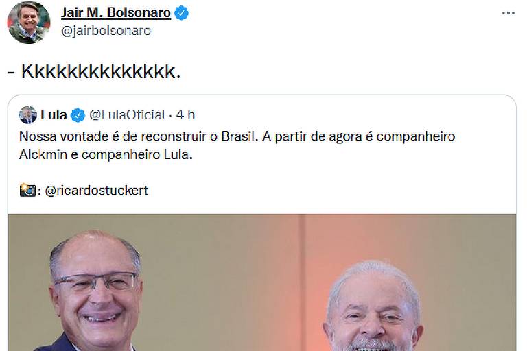 #PraTodosVerem: Captura de tela colorida mostra retuíte do presidente Jair Bolsonaro de fotografia de Alckmin e Lula de mãos dadas, sorrindo para a câmera com texto dizendo "Nossa vontade é de reconstruir o Brasil. A partir de agora é companheiro Alckmin e companheiro Lula"; o presidente escreveu 'Kkkkkkkkkkkkkk' no retuíte. Texto card diz "Bolsonaro ironiza foto de Lula com Alckmin e escreve Kkkkkkkkkkkkkk'". 