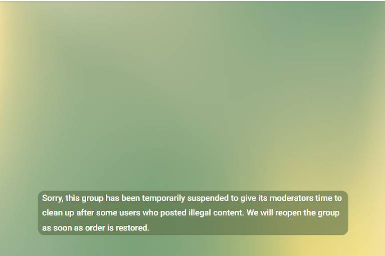 Imagem de aplicativo de mensagem, em que aparece mensagem de grupo inacessível , junto da mensagem em inglês: “Sorry this group has been temporarily suspended to give its moderators time to clean up after some users who posted illegal content. We will reopen the group as soon as order is restored.”

