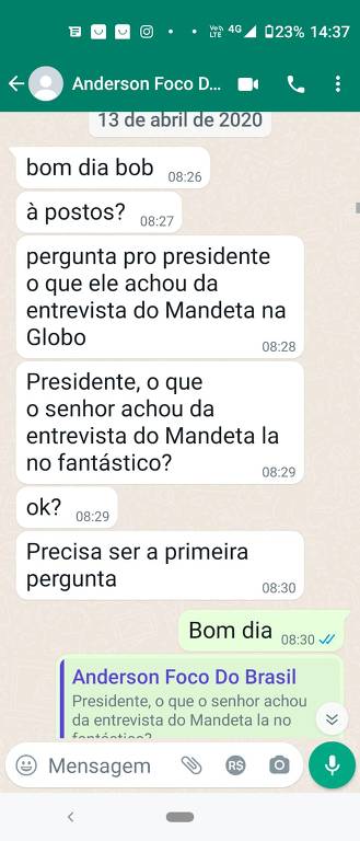 Na segunda, dia 13.abr.2020, o contato em nome de Anderson envia a pergunta que deveria ser feita a Jair Bolsonaro quando ele deixasse o Alvorada. Na véspera, seu então ministro da Saúde, Luiz Henrique Mandetta, havia dado entrevista ao Fantástico defendendo as posições das autoridades sanitárias mundiais no combate à Covid.