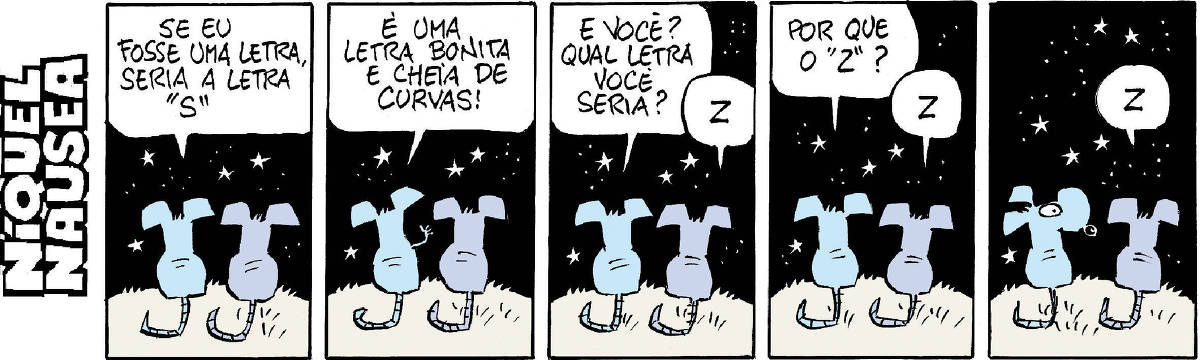 A tira tem 5 quadrinhos muito semelhantes. O Níquel e sua companheira Gatinha estão de costas e olham o céu estrelado. No primeiro ele diz: se eu fosse uma letra eu seria a letra S. No segundo ele continua: é uma letra bonita e cheia de curvas. No terceiro ele pergunta: e você, qual letra seria? E o balão dela mostra a letra Z. No quarto, ele pergunta: por que o Z? E ela ao seu lado continua com o balão com a letra Z. No quinto ele olha para ela e percebe que ela está dormindo. E ainda o balão com a letra Z.
