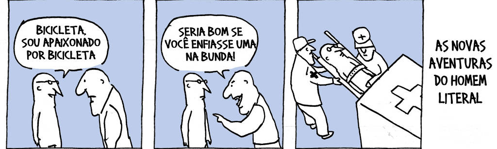 A tirinha de André Dahmer, publicada em 31/8/2023, tem três quadros. No primeiro, o Personagem Homem Literal conversa com um homem forte. Homem Literal diz: "Bicicleta, sou apaixonado por bicicleta". No segundo quadro, o homem forte fala, com expressão de deboche: "Seria bom se você enfiasse uma na bunda". No terceiro quadro, o Homem Literal é colocado em uma ambulância por dois enfermeiros socorristas. A legenda diz: "As novas aventuras do Homem Literal".