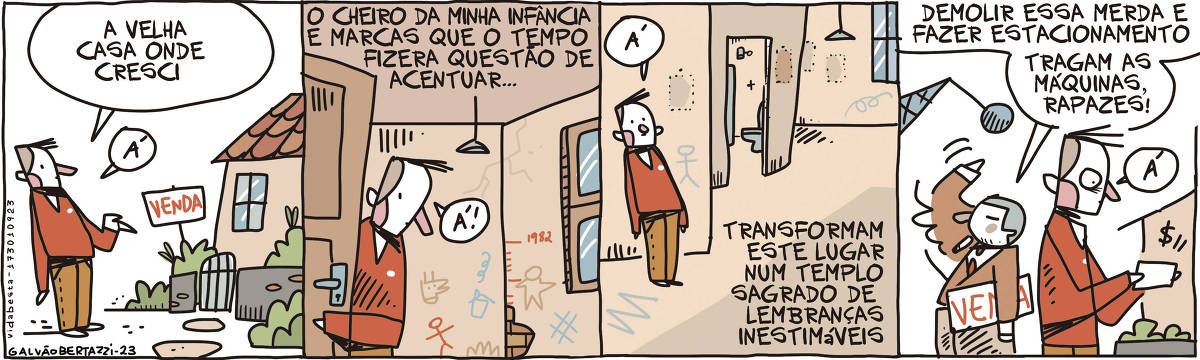 A tira de Galvão Bertazzi leva o título de Vida Besta e está dividida em quatro quadros. No primeiro quadro, um homem está olhando para uma velha casinha. Nela uma placa de VENDA. O homem diz: A velha casa onde cresci. Á! No segundo quadro, o homem está entrando na casa. Ele abre uma porta e está observando o interior da casa, que tem as paredes desenhadas e rachadas. Temos a legenda: O cheiro da minha infância e marcas que o tempo fizera questão de acentuar... ( três pontos )  O homem diz: Á! No terceiro quadro o homem está de pé no meio de uma sala vazia. As paredes conservam as marcas de onde estavam pendurados quadros e o chão preserva a marca de um antigo tapete.  Um pequeno banheiro está com a porta aberta ao fundo. Temos a legenda: Transformam este lugar num templo sagrado de lembranças inestimáveis. O homem diz: Á! No quarto quadro temos um empresário que fuma, com a placa de venda debaixo do braço. Ele está acenando para um guindaste demolidor que entra em cena. Ele diz: Demolir essa merda e fazer estacionamento. Tragam as máquinas, rapazes. O homem diz: Á! com um cheque na mão.