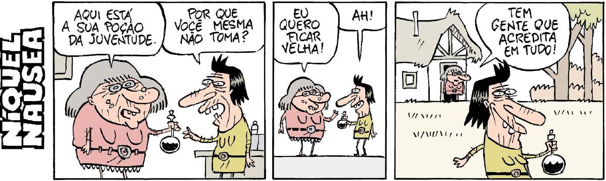 A tira tem três quadrinhos. No primeiro, duas mulheres velhas conversam. A primeira, que tem grandes verrugas no rosto, uma feiticeira, está com um frasco de vidro na mão e diz para a outra: aqui está sua poção da juventude. Ela dá o frasco para a segunda, que pergunta: por que você mesma não toma? No segundo, a feiticeira responde: eu quero ficar velha! E a segunda mulher, já com o fraco na mão diz: ah!, entendendo. No terceiro, a feiticeira está na porta da casa observando a mulher ir embora com a poção na mão e diz: Tem gente que acredita em tudo!