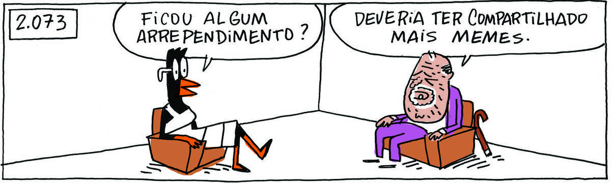 A tirinha com o título 2.073, publicada em 02/09/2023, com 1 quadrinhos, traz o PROFESSOR ROCHA, homem branco, velho, enrugado gordinho, calça e paletó marrom, camisa branca e cavanhaque, sentado em uma poltrona com uma bengala encostada,  ao lado de DOUTORA GISLAINE, uma ave preta pernalta de óculos, com bico laranja e vestido branco com listas pretas, também sentada em uma poltrona verde. É uma sessão de terapia,  a DOUTORA pergunta: Ficou algum arrependimento? O PROFESSOR ROCHA responde: Deveria ter compartilhado mais memes.