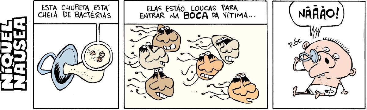 Primeiro Quadrinho: Uma chupeta cheia de bactérias mostradas num Zoom. Segundo Quadrinho: As bactérias todas empolgadas movendo para frente, A legenda diz: Elas estão loucas para entrar na BOCA da vítima. Terceiro Quadrinho: Uma criança, um bebezão  coloca a chupeta no nariz. As bactérias gritam desesperadas: NÃÃÃÃÃO!!!