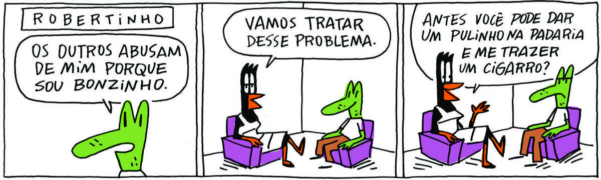 A tirinha ROBERTINHO, publicada em 04/09/2023, com 3 quadrinhos, traz ROBERTINHO, um lagarto verde com camiseta branca e calças verde oliva e DOUTORA GISLAINE, uma ave preta pernalta, com bico laranja e vestido branco com listas pretas. É uma sessão de terapia, cada um sentado em uma poltrona. No quadrinho 1, ROBERTINHO diz: Os outros abusam de mim porque sou bonzinho. No quadrinho 2, DOUTORA GISLAINE responde: Vamos tratar desse problema. No quadrinho 3, ela complementa: Antes você pode dar um pulinho na padaria e me trazer um cigarro?