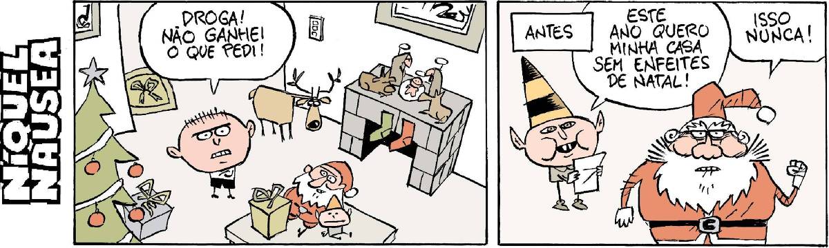 A tira tem dois quadrinhos. No primeiro, um menino está numa sala com muitos enfeites de natal: em cima da lareira tem o presépio, meias decorativas, em cima da mesa tem um papai Noel e um duende, no canto esquerdo do quadrinho uma árvore de Natal enfeitada com as bolas e estrela. Presentes por toda a sala. O menino está com os braços cruzados e com cara de bravo e diz: droga, não ganhei o que pedi. No segundo quadrinho, há uma legenda escrito: Antes. E o duende lendo a carta do menino para o papai Noel: este ano quero minha casa sem enfeites de Natal! À direita, o papai Noel com uma mão em punho elevada diz: isso nunca!