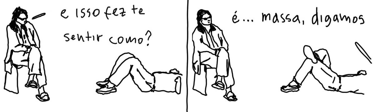 A tirinha em preto e branco de Estela May, publicada em 16/09/23, traz uma pessoa numa cadeira e outra deitada no chão. No primeiro quadro, a da cadeira pergunta “e isso fez te se sentir como?”; no segundo, a do chão responde “é… massa, digamos”