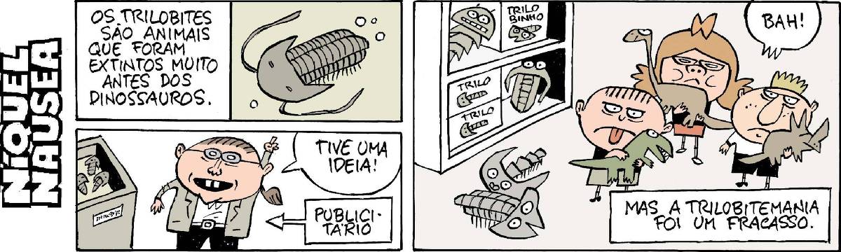Primeiro quadrinho inicia com uma legenda: os trilobites são animais que foram extintos muito antes dos dinossauros. E um desenho mostra o animal ao lado. Ele é achatado. No segundo quadrinho, um homem com um rabo de cavalo tem o braço elevado e diz: tive uma ideia! Uma legenda com uma flecha indicando o homem explica que ele é um publicitário. No terceiro quadrinho, uma estante com trilobites de brinquedo e há alguns também no chão. Três crianças com cara mal humorada seguram seus dinossauros de brinquedo. Eles exclamam: Bah! E uma legenda ao final explica: Mas a trilobitemania foi um fracasso. 