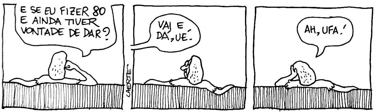 Na tira de Laerte, em 3 quadrinhos: 1) uma pessoa, de cabelo longo, está sentada de costas para quem lê, em um sofá. Ela apoia a cabeça na mão direita e diz: "E se eu fizer 80 e ainda tiver vontade de dar?" 2) uma voz fora de cena responde: "Vai e dá, ué." A pessoa olha na direção de quem falou. 3) A pessoa apoia a cabeça agora descansadamente na mão esquerda e diz: "Ah, ufa!"