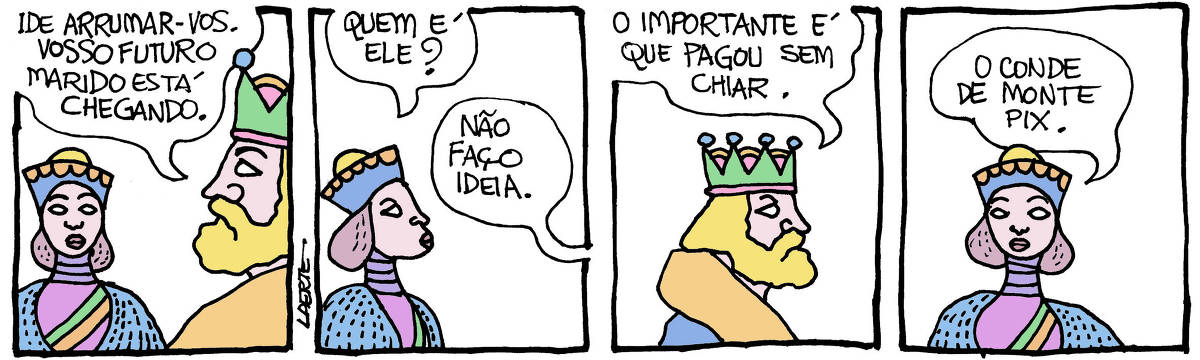 Na tira de Laerte, em 4 quadrinhos: QUADRINHO 1 - Um rei dirige-se a uma jovem princesa: “Ide arrumar-vos. Vosso futuro marido está chegando”. QUADRINHO 2 - O rei se afasta, a princesa pergunta: “Quem é ele?”; fora de cena o rei responde: “Não faço ideia”. QUADRINHO 3 - O rei diz: “O importante é que pagou sem chiar”. QUADRINHO 4 - A princesa, só em cena, diz: “O Conde de Monte Pix”.