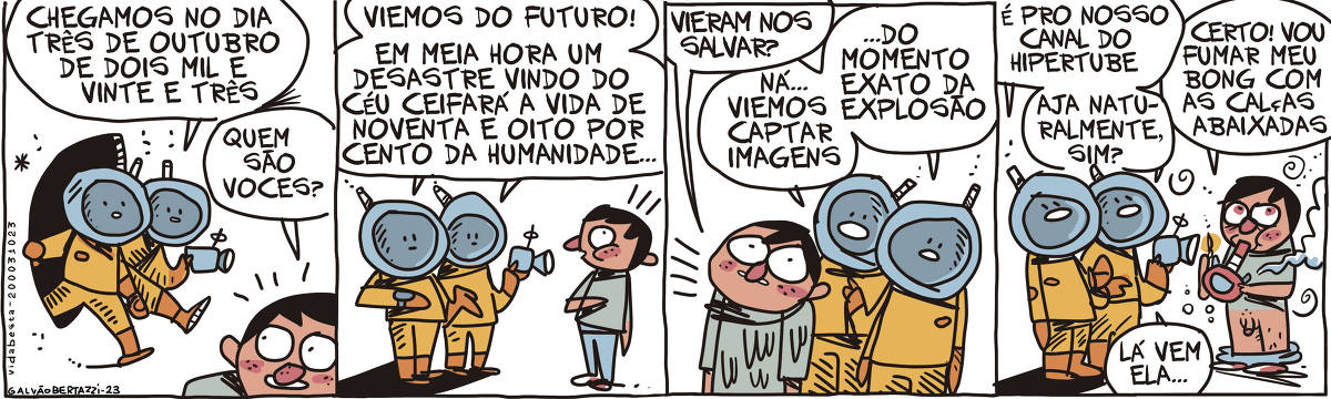 A tira de Galvão Bertazzi se chama Vida Besta e está dividida em quatro quadros. No primeiro quadro temos dois homens com roupas futurísticas atravessando um portal.  Um deles está segurando uma câmera e diz: Chegamos no dia três de outubro de de dois mil e vinte e três. Um homem que passava por ali pergunta assustado: Quem são vocês? No segundo quadro, os homens com roupas futurísticas respondem: Viemos do futuro! Em meia hora um desastre vindo do céu ceifará a vida de noventa e oito por cento da humanidade... O outro homem parece assustado. No terceiro quadro o homem assustado pergunta: Vieram nos salvar? O homens do futuro respondem: Ná... viemos captar imagens do momento exato da explosão. No quarto quadro os homens do futuro dizem: É pro nosso canal do Hipertube, aja naturalmente, sim? O homem assustado diz: Certo! Vou fumar meu bong com as calças abaixadas. E é isso que ele faz, soltando muita fumaça.  Um dos homens do futuro segurando uma câmera diz: Lá vem ela...