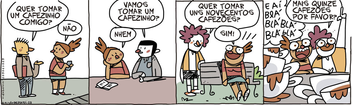 A tira de Galvão Bertazzi se chama Vida Besta. Ela está dividida em quatro quadros. No primeiro quadro temos uma moça usando o celular e um rapaz se aproxima. O rapaz diz: Quer tomar um cafezinho comigo? A moça responde: Não. No segundo quadro a mesma moça está lendo sobre uma mesa e outro rapaz se aproxima. O rapaz diz: Vamos tomar um cafezinho? A moça só resmunga: NHEM No terceiro quadro a mesma moça está sentada num banco de jardim. Um outro rapaz se aproxima e diz: QUer tomar uns novecentos cafezões ? Ela responde: SIM! No quarto quadro a moça e o rapaz estão num café, com muitas xícaras enormes sobre a mesa. Eles estão animados e a moça está dizendo: E aí Blá Blá Blá Blá... e o rapaz está virando para o garçom dizendo: Mais quinze cafezoes por favor?