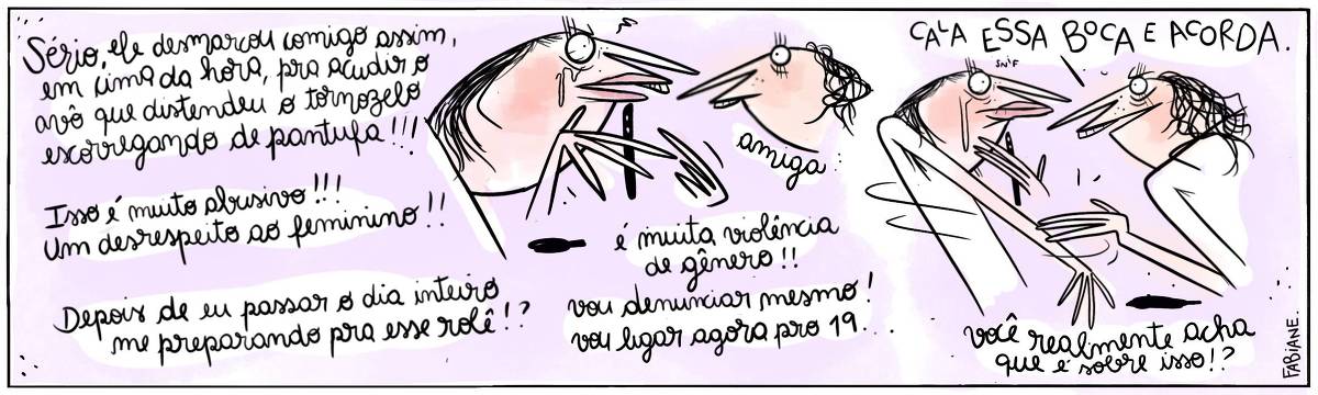 A tira Viver Dói, de Fabiane Langona, publicada em 11/10/2023, mostra uma moça chorando e babando raivosamente trêmula enquanto mostra a tela do celular para uma amiga. No quadro seguinte, a amiga dá um chá de moral na moça que ainda encontra-se chorando e babando.    No quadrinho 1, a mulher diz: "Sério, ele desmarcou comigo em cima da hora pra dar atenção ao avô que distendeu o tornozelo ao escorregar de pantufa!!?? Isso é muito abusivo!!! Um desrespeito ao feminino!!! Fazer isso depois de eu passar o dia planejando nosso rolê!!? É muita violência de gênero, vou denunciar agora mesmo, ligando agora pro 19...   No quadrinho 2, a amiga diz: CALA ESS BOCA E ACORDA! Você realmente acha que é sobre isso?