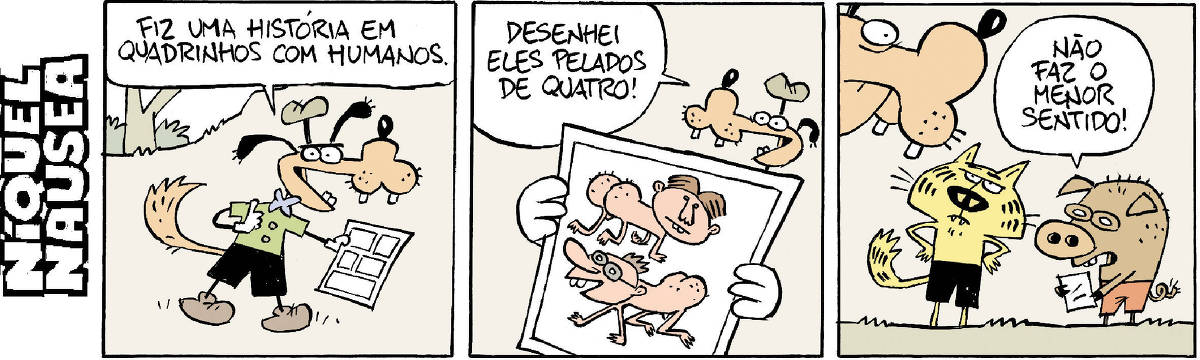 No primeiro quadrinho, um cão de calça, blusa, gravatinha e chapéu está com uma HQ na mão e diz: fiz uma história em quadrinhos com humanos. No segundo quadrinho, ele mostra o desenho da HQ e diz: desenhei eles pelados de quatro. É isso que o desenho mostra, dois homens pelados de quatro. No terceiro quadrinho, um gato vestido e um porco vestido, ambos em pé, comentam: não faz o menor sentido.