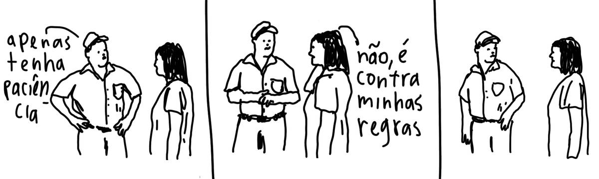 A tirinha em preto e branco de Estela May, publicada em 13/10/23, traz uma conversa entre um homem e uma mulher em 3 partes. Na primeira, o homem diz “apenas tenha paciência”; na segunda, a mulher “não, é contra minhas regras”. Na ultima, silêncio enquanto eles se encaram.