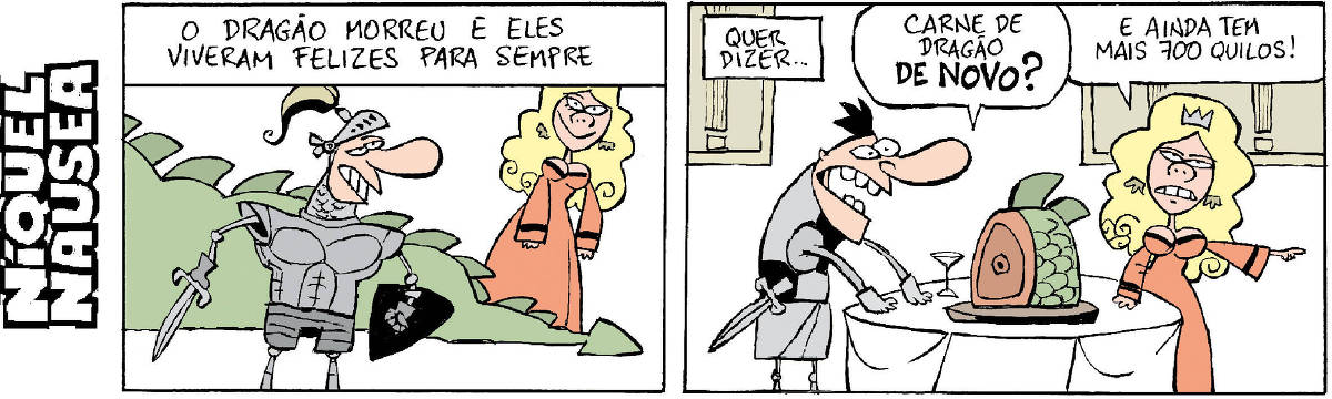 Quadrinho 01:  Um cavaleiro empunho sua espada em frente a um dragão morto e a donzela sorri. Legenda diz: o dragão morreu e eles viveram felizes para sempre. Quadrinho 02: Legenda diz Quer dizer... O cavaleiro reclama vendo uma posta de dragão em seu prato: Carne de dragão de novo?? A donzela retruca: E ainda tem mais 700 quilos!