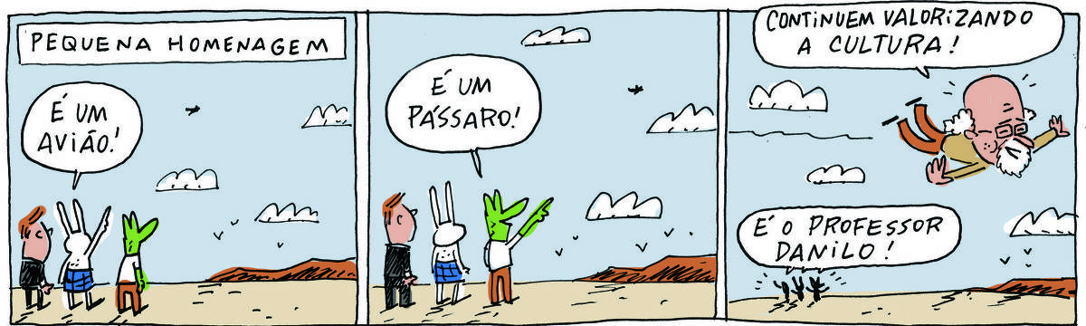 A tirinha PEQUENA HOMENAGEM, publicada em 31/10/2023, com 3 quadrinhos, traz ROBERTINHO, um lagarto verde com camiseta branca e calça beje, TATI MATISSE, uma coelhinha branca de orelhas compridas e saia azul a PROFESSOR ROCHA, homem branco, gordinho, calça e paletó pretos, camisa branca e cavanhaque. Os três estão em um descampado, de costas e avistam um pontinho no céu. No quadrinho 1, TATI aponta para o pontinho e diz: é um avião! No quadrinho 2, ROBERTINHO aponta para o pontinho e diz: é um pássaro! No quadrinho 3, temos um velhinho careca, de barba branca e óculos voando entre as nuvens. Ele diz: Continuem valorizando a cultura! No chão, os três personagens exclamam: é o Professor Danilo!