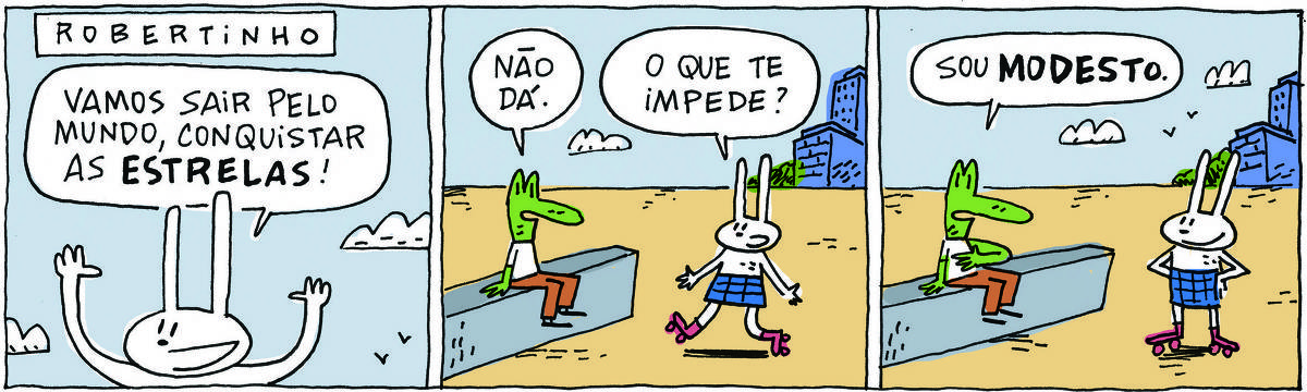 A tirinha ROBERTINHO, publicada em 01/11/2023, com 3 quadrinhos, traz ROBERTINHO, um lagarto verde com camiseta branca e calça beje e TATI MATISSE, uma coelhinha branca de orelhas compridas, saia azul e patins. Eles estão em um parque acimentado, com alguns prédios e árvores ao fundo. Robertinho está sentado em uma mureta e Tati patina No quadrinho 1, Tati diz, erguendo os braços: Vamos sair pelo mundo, conquistar as estrelas! No quadrinho 2, ele responde: Não dá. E ela pergunta: O que te impede? No quadrinho 3, ele responde: Sou modesto.