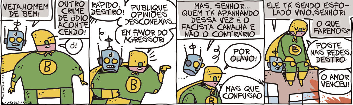 A tira de Galvão Bertazzi se chama Vida Besta e está dividida em quatro quadros. No primeiro quadro um super herói verde e amarelo e mascarado está conversando com um robozinho chamado Destro. Destro diz: Veja, Homem de Bem! Outro crime de ódio acontecendo. O homem de bem responde: Ó! No segundo quadro o Homem de Bem diz: Rápido, Destro! Publique opiniões desconexas em favor do agressor! No terceiro quadro Destro diz: Mas, senhor... quem tá apanhando dessa vez é o facista canalha e não o contrário. O homem de bem diz: Por Olavo! Mas que confusão! No quarto quadro o Homem de Bem e Destro estão sentados numa marquise de prédio. Destro diz: Ele está sendo esfolado vivo, senhor! O que faremos? O homem de bem diz: Poste nas redes, Destro: O amor venceu!