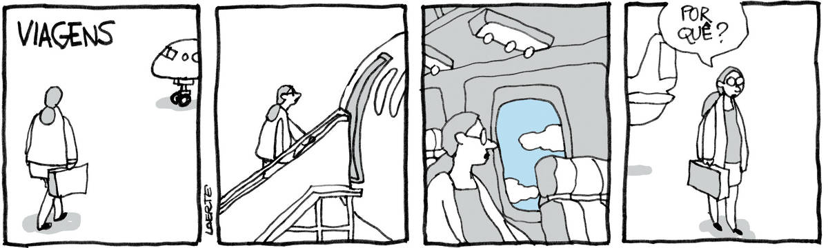 Na tira de Laerte, com o título: “VIAGENS”, em 4 quadrinhos: QUADRINHO 1 - Uma mulher caminha, carregando uma mala, em direção a um avião. QUADRINHO 2 - A mulher sobre pela escada de embarque em direção à porta do avião. QUADRINHO 3 - A mulher, sentada em sua poltrona, olha pela janela do avião o céu e as nuvens lá fora. QUADRINHO 4 - A mulher, já desembarcada, parada na pista de pouso, fala: “Por quê?”