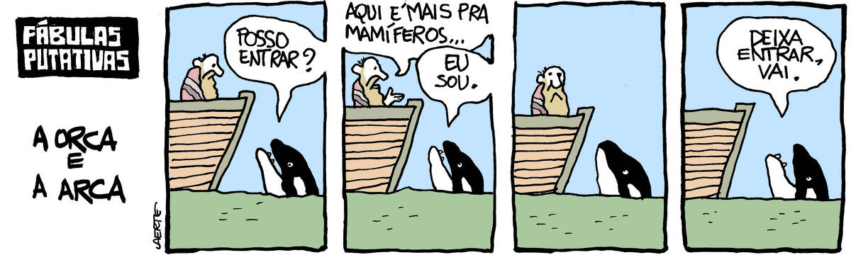 Na tira de Laerte, com o título “FÁBULAS PUTATIVAS - A ORCA E A ARCA”, em 4 quadrinhos: 1) - uma orca põe a cabeça fora da água e fala com Noé, que está a bordo de sua Arca, na amurada. A orca diz: “Posso entrar?” 2) - Noé responde: “Aqui é mais pra mamíferos…”; a orca diz, rapidamente: “Eu sou.” 3) - Noé se cala, volta o corpo ligeiramente, como quem vai se afastar. A orca continua aguardando. 4) - Noé saiu de cena. A orca fala, para a amurada vazia da Arca: “Deixa entrar, vai.”