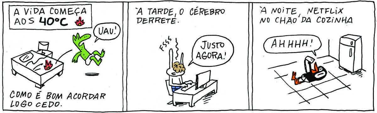 A tirinha A VIDA COMEÇA AOS 40ºC, publicada em 16/11/23, tem 3 quadrinhos. No quadrinho 1,  ROBERTINHO, um lagarto verde de cueca, pula na cama em chamas e grita: Uau! Abaixo, o texto: Como é bom cordar logo cedo. No quadrinho 2, TATI MATISSE, uma coelhinha branca de orelhas compridas e saia azul, sentada em uma mesa, digita no computador enquanto seu cérebro derrete. Ela diz: Justo Agora! Acima, o texto: À tarde, o cérebro derrete. No quadrinho 3,  VALTER, um passarinho preto de cueca, está deitado no chão da cozinha olhando para o celular. Ele diz: Ahhhhh! Acima, o texto: À noite, Netflix no chão da cozinha.