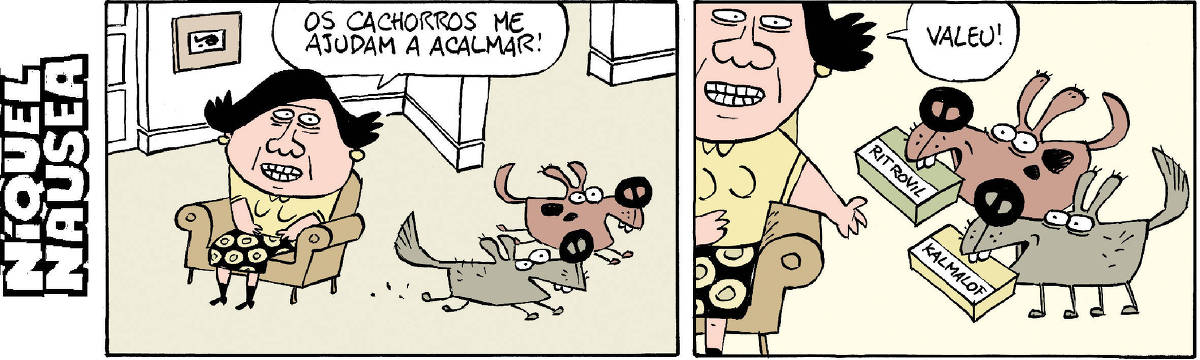 Quadrinho 1: Uma mulher está sentada em um poltrona. Ela tem um sorriso nervoso e diz: os cachorros me ajudam a acalmar! Dois cães saem na direção contrária a dela.       Quadrinho 2: Cada cão traz na boca uma caixa de medicamento. Ritrovil e Kalmalof. A mulher estica o braço e diz: Valeu!