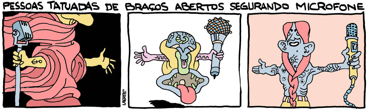 Na tira de Laerte, sob o título “PESSOAS TATUADAS DE BRAÇOS ABERTOS SEGURANDO MICROFONE”, 3 quadrinhos com três representações diferentes e monstruosas de criaturas de braços abertos, segurando um microfone com uma das mãos e com tatuagens.