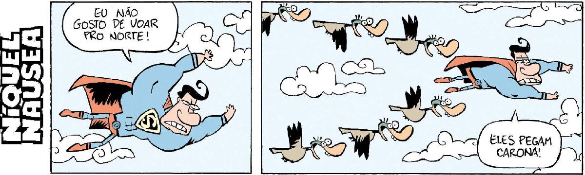Quadrinho 01: Super-homem voando diz, contrariado: Não gosto de voar pro norte. Quadrinho 02: Abre o plano. Atrás do herói estão vários patos voando felizes, em formação. Ele diz: Eles pegam carona!