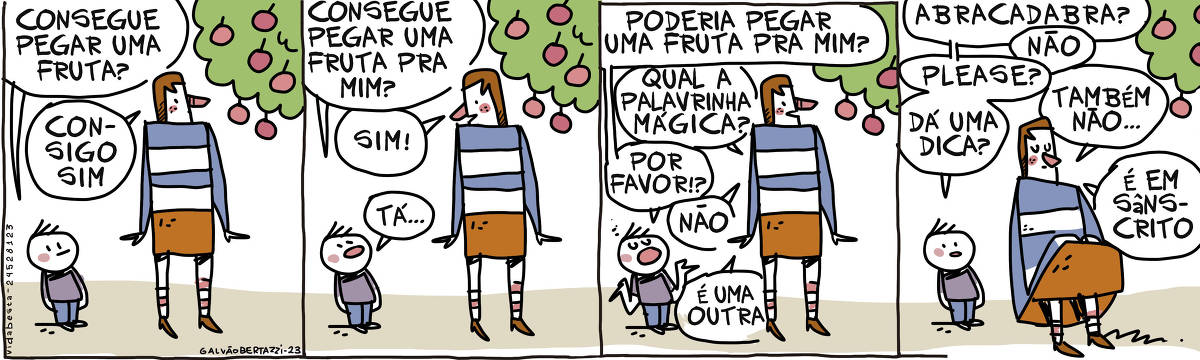 A tira de Galvão Bertazzi se chama Vida Besta e está dividida em quatro quadros. No primeiro quadro um sujeito bem pequeno, está ao lado de um cara muito alto. Ele é da altura das árvores frutíferas. O sujeito menor pergunta: Consegue pegar uma fruta? O alto responde: COnsigo sim. No segundo quadro o menor pergunta: Consegue pegar uma fruta pra mim? O alto responde: sim! O menor diz: Tá... No terceiro quadro o menor pergunta:Poderia pegar uma fruta pra mim? O maior diz: Qual a palavrinha mágica? O menor responde: Por favor? O maior diz:Não. É uma outra. No quarto quadro o menor continua: Abracadabra? O maior se senta e responde: Não O menor continua: Please?  O maior responde: Tamném não. O menor diz: Me dá uma dica? O maior responde: É em sânscrito.