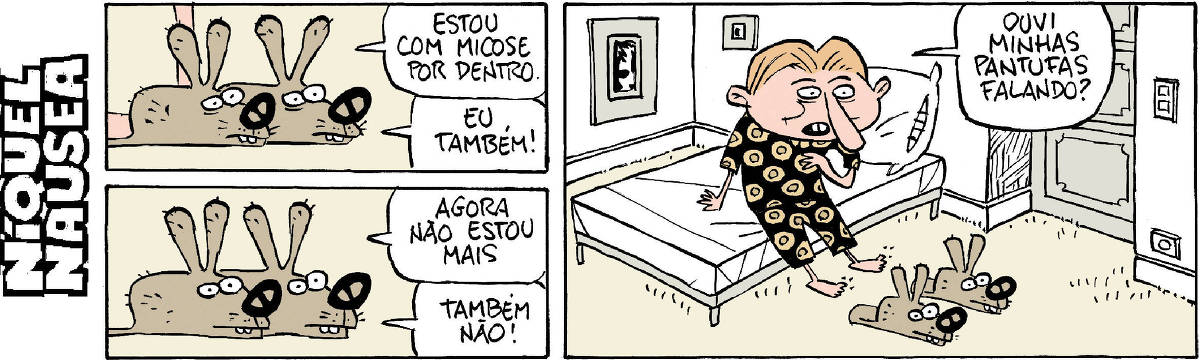 Quadrinho 01: dois coelhos iguaizinhos lado a lado. Um diz: estou com micose por dentro. O outro: eu também. O quadrinho 02 está logo abaixo do 01. Quadrinho 02: Um diz: Agora não estou mais. O outro: também não. Quadrinho 03: Um cara está sentado na cama, descalço. Ele diz: Ouvi minhas pantufas falando? Na realidade os coelhos são as pantufas do cara.