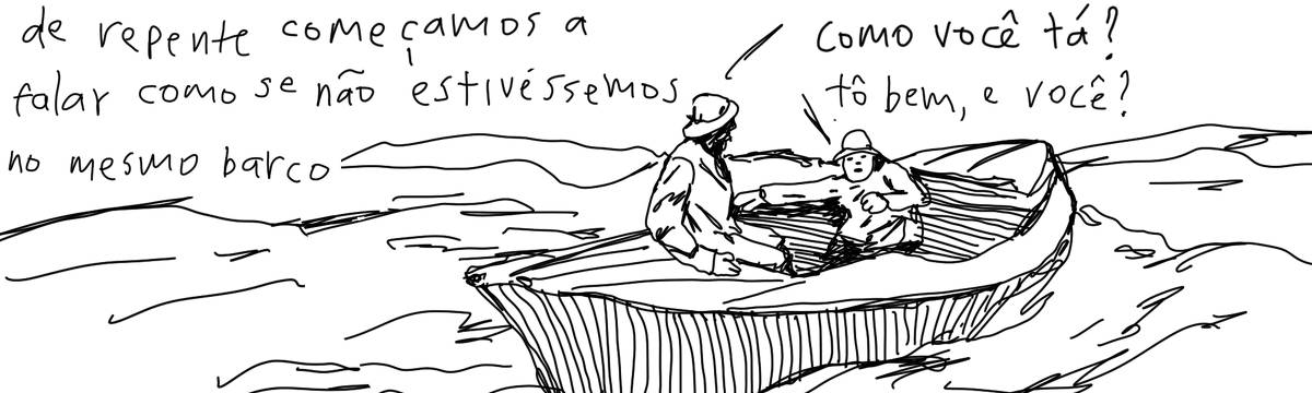 A tirinha em preto e branco de Estela May, publicada em 01/12/23, traz um desenho de duas pessoas num barco, entre elas, um dialogo: “como você tá?”, “tô bem, e você?”. À esquerda da imagem, “de repente começamos a falar como se não estivéssemos no mesmo barco”