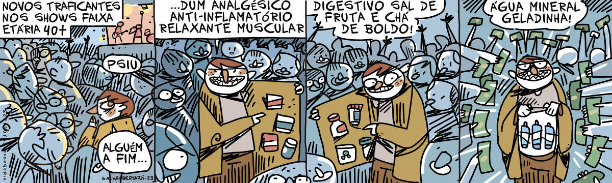 A tira de Galvão Bertazzi se chama VIda Besta e está dividida em quatro quadros. No primeiro quadro temos a legenda: Novos Traficantes nos shows faixa etária 40+ No meio de uma multidão num show de rock, um homem com um sobretudo e cara um tanto suspeita diz: Psiu... alguém a fim... No segundo quadro o homem abre o sobretudo e todo mundo fica olhando pra ele. Ele diz: ... dum analgésico, antí-inflamatório, relaxante muscular. No seu sobretudo vários pacotinhos pendurados. No terceiro quadro ele ainda mostra outros produtos pendurados no sobretudo. ELe diz: disgestivo sal de fruta e chá de boldo! No quadro quado ele levanta a camisesta e na sua barriga várias garrafinhas colcada em seu corpo. Ele diz: água mineral geladinha. Todas as pessoas estão mostrando dinheiro pra ele.