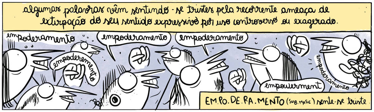 A tira Viver Dói, de Fabiane Langona, publicada em 06/02/2024 mostra diversas pessoas de olhos fechados conversando entre si. Elas falam repetindo-se, como se estivessem em modo piloto automático, sem muita reflexão. No quadro 1, no topo do quadrinho, uma legenda narrativa diz: "Algumas palavras vêm sentindo-se tristes pela recorrente ameaça de extirpação do seu sentido expressivo por uso controverso ou exagerado", enquanto as personagens repetem a palavra "Empoderamento". Uma das personagens, puxa um inglês, e diz "Empowerment". Logo abaixo, na base do quadrinho, uma legenda narrativa complementa a primeira, dizendo: "EM.PO.DE.RA.MEN.TO" (sub. masc,) sente-se triste".