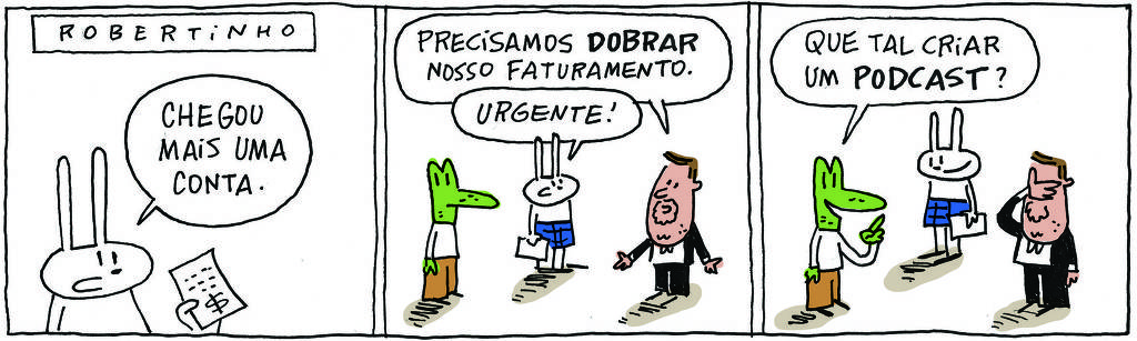 A tirinha ROBERTINHO, publicada em 23/02/2024, com 3 quadrinhos, traz ROBERTINHO, um lagarto verde com camiseta branca e calça beje, TATI MATISSE, uma coelhinha branca de orelhas compridas e saia azul e o PROFESSOR ROCHA, homem branco, gordinho, calça e paletó pretos, camisa branca e cavanhaque.  No quadrinho 1, Tati segura uma conta e diz: Chegou mais um boleto. No quadrinho 2, o Professor Rocha diz: Temos que dobrar nosso faturamento. Tati completa: Urgente!  No quadrinho 3, Robertinho sugere: Vamos criar um podcast?