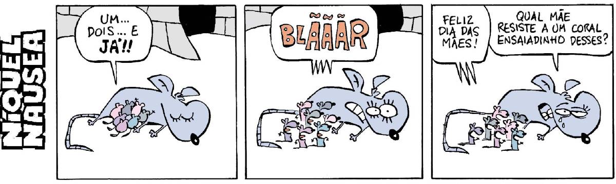 Quadrinho 01: Filhotes mamando na ratinha. Eles dizem: Um...dois...e...JÁ! Quadrinho 02: Eles arrotam juntos: Blããããr! Quadrinho 03: Eles dizem: Feliz dia das mães. A ratinha diz, emocionada: Qual mãe resiste a um coral ensaiadinho desses?