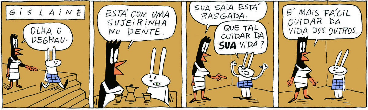 A tirinha GISLAINE, publicada em 28/05/2024, com 4 quadrinhos, traz GISLAINE, uma ave preta pernalta, com bico laranja e vestido branco com listas pretas e TATI MATISSE, uma coelhinha branca de orelhas compridas e saia azul. Estão em uma sala vazia. No quadrinho 1, Tati desce uma escada e Gislaine aponta: Olha o degrau.  No quadrinho 2, elas tomam café e Gispaline diz: Está com uma sujeirinha no dente. No quadrinho 3, Gislaine aponta para a saia de Tati: Sua saia está rasgada. Tati responde, erguendo os braços: Que tal cuidar da SUA vida? Gislaine responde: É mais fácil cuidar da vida dos outros.