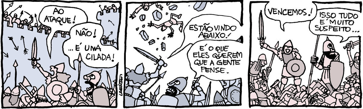 Tira de Laerte, em 3 quadrinhos: 1) Cena de batalha, entre exércitos com espadas, escudos e lanças. Um exército ataca as muralhas de uma fortificação, que outros guerreiros defendem. Flechas voam. Uma guerreira - ou guerreiro, seu gênero não é muito evidente - empunha a espada contra as muralhas e grita: “AO ATAQUE!” - a seu lado, outro guerreiro, de barba, com lança e escudo, diz: “Não! …é uma cilada!” 2) Do alto despencam pedras da muralha e também guerreiros inimigos. Os atacantes vibram - a guerreira exclama: “Estão vindo abaixo!” - o de barba observa: “É o que eles querem que a gente pense”. 3) Muitos guerreiros inimigos estão caídos, feridos ou mortos. O grupo atacante comemora. A guerreira ergue a espada, vitoriosa. e grita: “Vencemos!” - a seu lado, o de barba olha em volta, desconfiado, e diz: “Isso tudo é muito suspeito…”