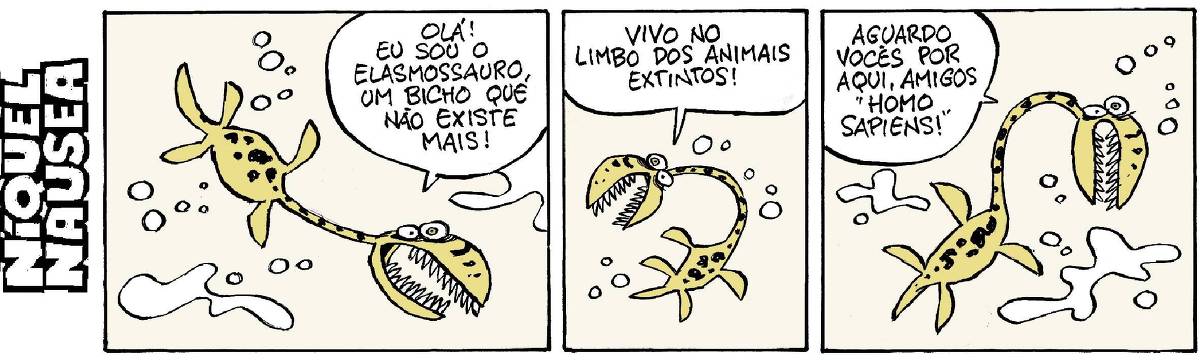 Quadrinho 01: Um elasmossauro, que é um animal com um pescoço enorme e a cabeça pequena, está nadando no mar. Ele diz: Olá, eu sou o elasmossauro, um bicho que não existe mais! Quadrinho 02: Ainda nadando, diz: vivo no limbo dos animais extintos! Quadrinho 03: Ainda nadando: aguardo vocês por aqui, amigos ”Homo sapiens”