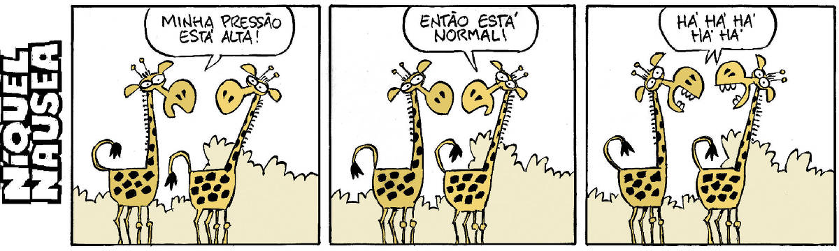 A tira tem três quadrinhos onde duas girafas conversam.  Quadrinho 01: a primeira diz: minha pressão está alta!  Quadrinho 02: a segunda: então está normal!  Quadrinho 03: Elas riem. Há há há há há.