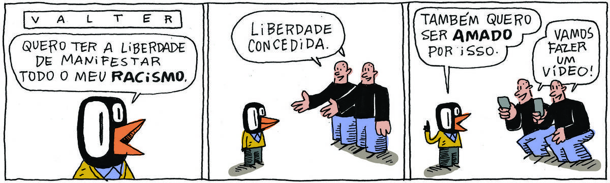 A tirinha VALTER, publicada em 23/07/2024, com 3 quadrinhos, traz VALTER, um passarinho preto com malha amarela e calças pretas,  ao lado dos IRMÃOS PALADINO, dois rapagões brancos e carecas, idênticos e que se vestem do mesmo jeito, camisa preta e calças azuis. Valter está em pé à esquerda e os irmãos estão de frente pra ele. No quadrinho 1, VALTER fala: Quero ter a liberdade de manifestar todo o meu racismo. No quadrinho 2,  No quadrinho 2, os IRMÃOS PALADINO respondem: Liberdade concedida. No quadrinho 4, VALTER diz: Também quero ser amado por isso. Os irmãos sacam seus celulares e dizem: Vamos fazer um vídeo!