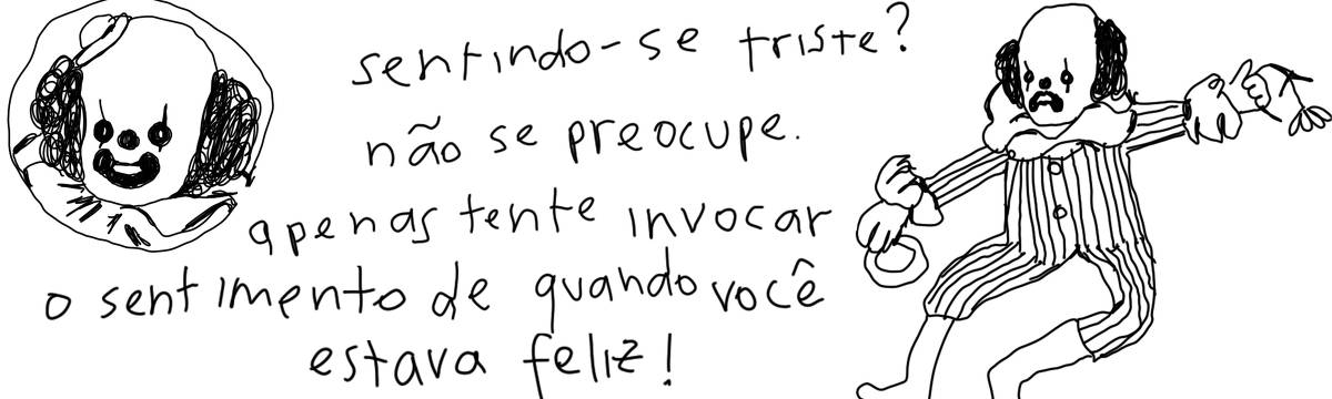 A tirinha em preto e branco de Estela May, publicada em 27/07/24, traz um desenho de um palhaço triste à direita e o seu rosto sorrindo à esquerda. Entre as imagens, “sentindo-se triste? não se preocupe. apenas tente invocar o sentimento de quando você estava feliz!”