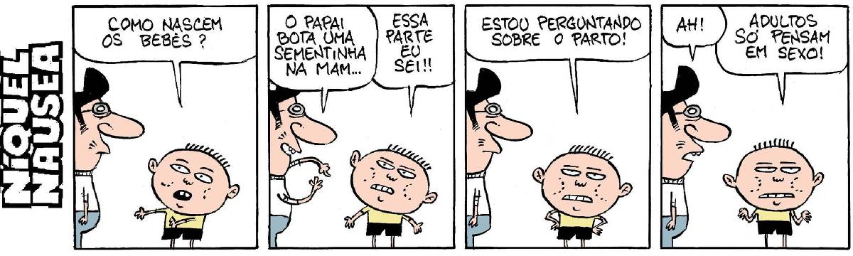 A tira tem quatro quadrinhos. Pai e filho criança conversam. Quadrinho 01: A criança pergunta: Como nascem os bebês? Quadrinho 02: O pai: O papai bota uma sementinha na mam... Criança: essa parte eu sei!! Quadrinho 03: O menino: Estou perguntando sobre o parto! Quadrinho 04: O pai: Ah! A criança: Adultos só pensam em sexo!