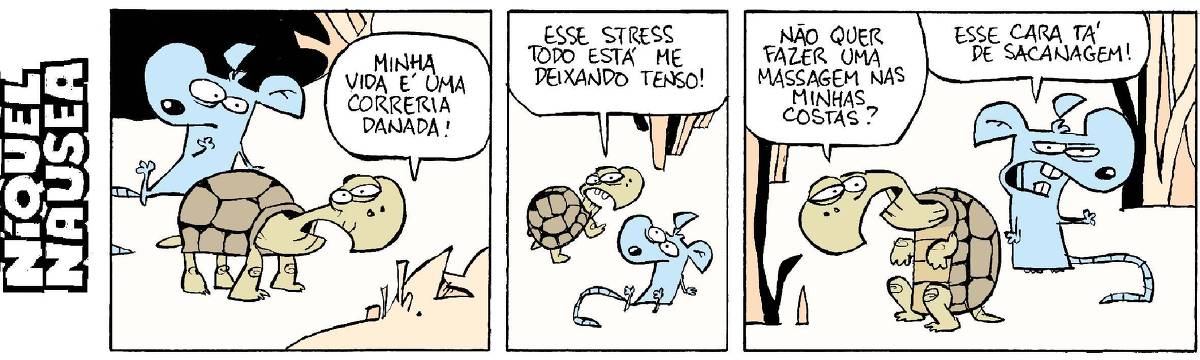 Quadrinho 01: Uma tartaruga reclama para o rato Níquel Náusea: Minha vida é uma correria danada!  Quadrinho 02: Continua reclamando: Esse stress todo está me deixando tenso.  Quadrinho 03: Finalmente pede para o Níquel: Não que fazer uma massagem nas minhas costas? E ele comenta bravo: Esse cara está de sacanagem!