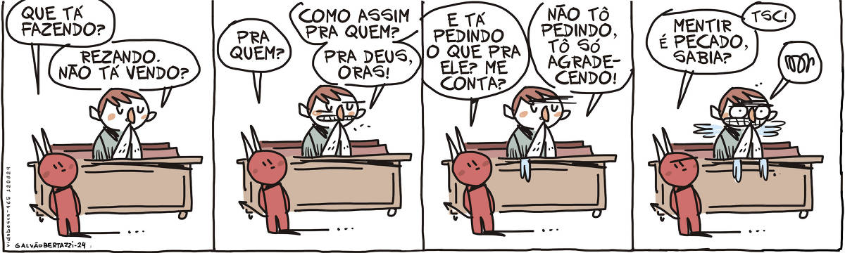 A tira de Galvão Bertazzi se chama Vida Besta e está dividida em quatro quadros. No primeiro quadro um homem está ajoelhado num genuflexório . Um capetinha está em pé ao seu lado e pergunta: Que tá fazendo? O homem responde: Rezando. Não tá vendo? No segundo quadro o capeta pergunta: Pra quem? O homem responde: Como assim pra quem? Pra deus, oras! No terceiro quadro o capeta pergunta: E tá pedindo o que pra ele? Me conta? O homem responde: Não tô pedindo, tô só agradecendo! NO quarto quadro o capeta diz: Mentir é pecado, sabia? Tsc. O homem se irrita!