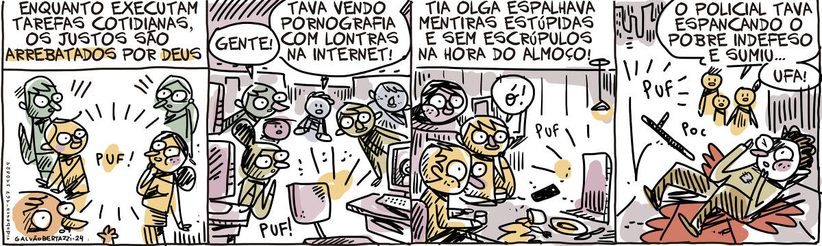 A tira de Galvão Bertazzi se chama Vida Besta e está dividida em quatro quadros. No primeiro quadro temos a legenda: Enquanto executam tarefas cotidianas, os justos são arrebatados por deus! O desenho de alguém simplesmente desaparecendo no meio de uma multidão assustada. No segundo quadro, alguém desaparece na hora do expediente num escritório cheio. Alguém grita: Gente! Tava vendo pornografia com lontras na internet. No terceiro quadro temos a legenda: Tia Olga espalhava mentiras estúpidas e sem escrúpulos na hora do almoço. O desenho da tia Olga desaparecendo na mesa do almoço. O celular cai.  No quarto quadro alguém grita: O policial tava espancando o pobre indefeso e sumi! UFA! O desenho de um pobre no chão, cheio de sangue, se assustando com o sumiço do policial. Um cacetete cai no chão.