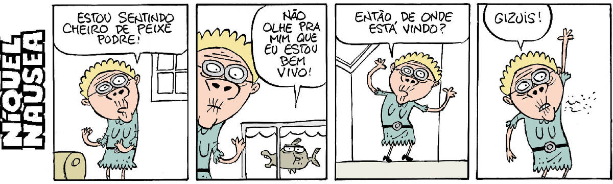 Quadrinho 01: Uma mulher alta e magra está com as narinas bem abertas. Ela diz: estou sentindo cheiro de peixe podre!  Quadrinho 02: Ela vai até o aquário. O peixe diz pra ela: não olhe pra mim que estou bem vivo!  Quadrinho 03: Ela eleva os braços e pergunta: então de onde está vindo?  Quadrinho 04: Ela percebe que o cheiro vem do seu próprio sovaco. Ela exclama: Gizuis!